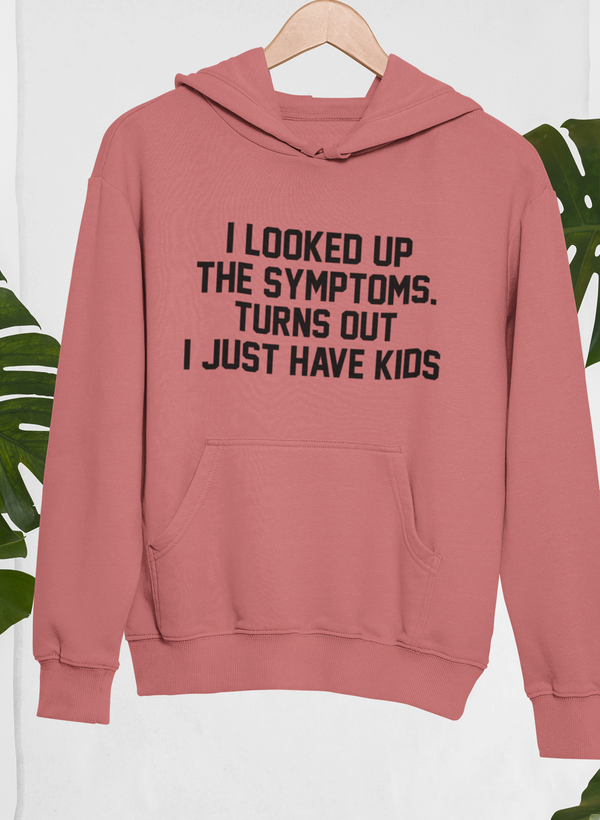 I Looked Up My Symptoms Turns Out I Just Have Kids Hoodie