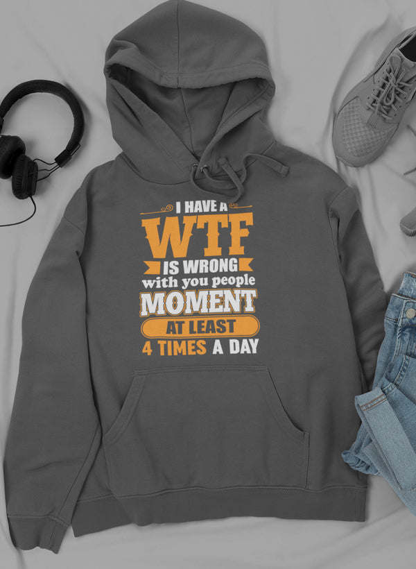 I Have A WTF Is Wrong With You People Moment At Least 4 Times A Day Hoodie