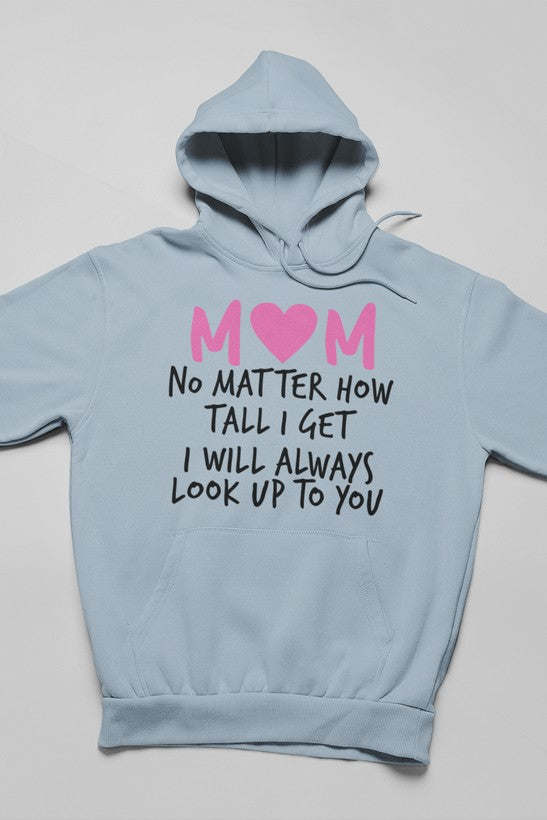 Mom No Matter How Tall I Get I Will Always Look Up To You Hoodie