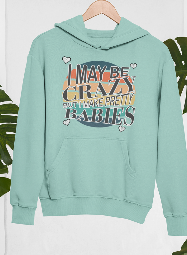 I May Be Crazy But I Make Pretty Babies Hoodie