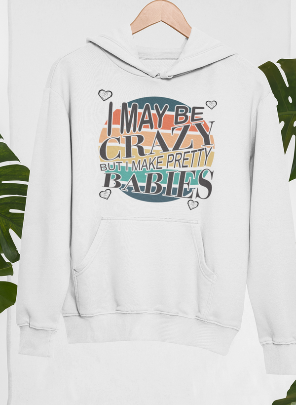 I May Be Crazy But I Make Pretty Babies Hoodie