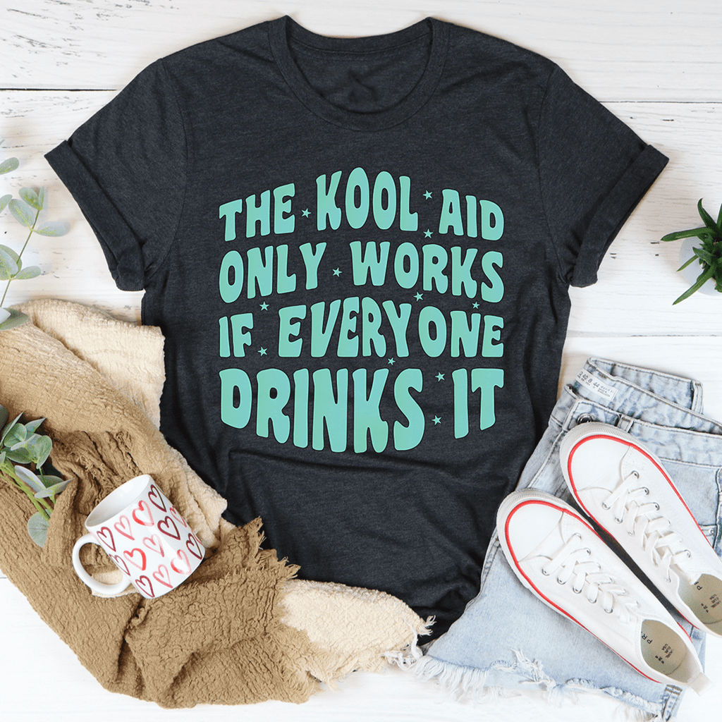 The Kool Aid Only Works If Everyone Drinks It T-Shirt