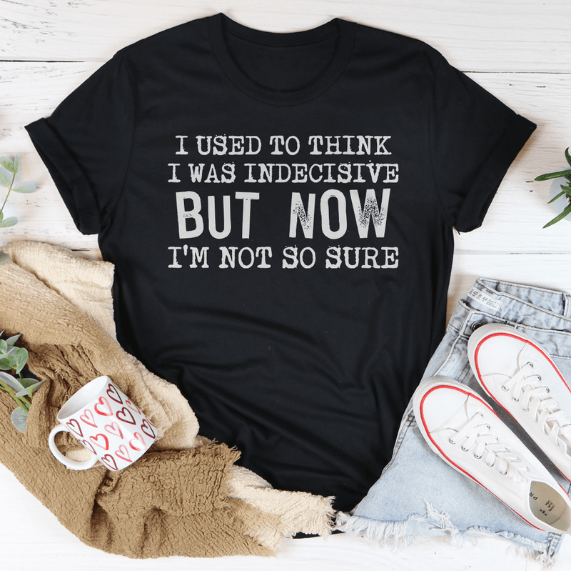 I Used To Think I Was Indecisive But Now I'm Not So Sure T-Shirt