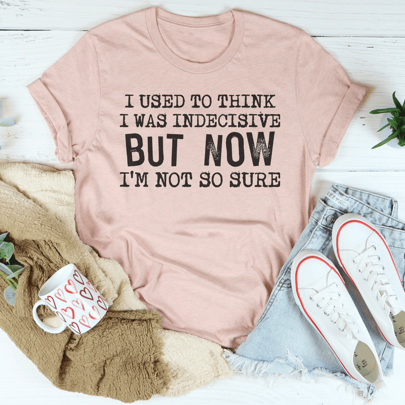 I Used To Think I Was Indecisive But Now I'm Not So Sure T-Shirt