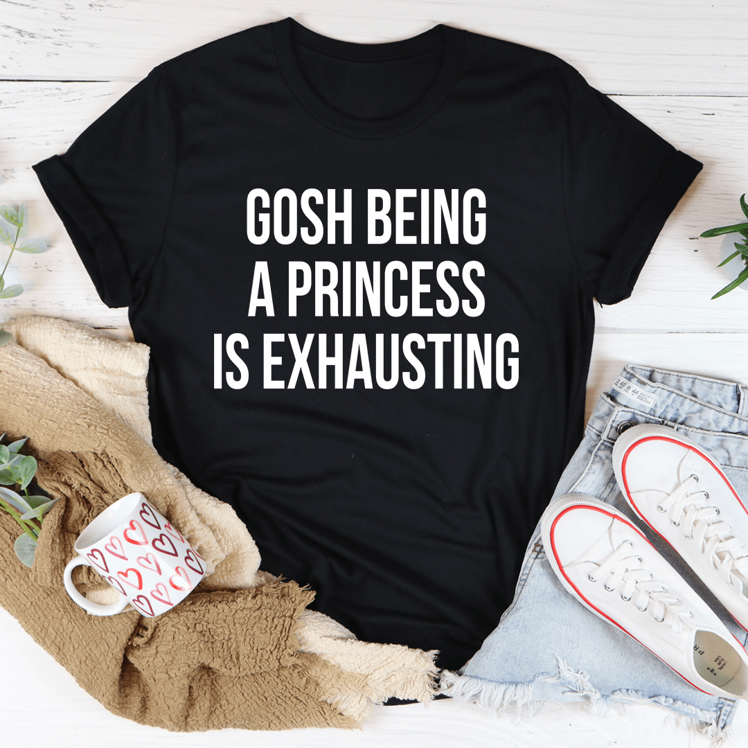 Gosh Being A Princess Is Exhausting T-Shirt