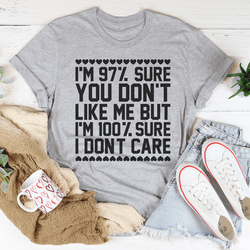 97% Sure You Don't Like Me But 100% Sure I Don't Care T-Shirt