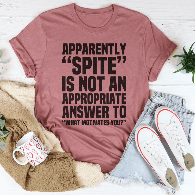 Apparently Spite Is Not An Appropriate Answer To What Motivates You T-Shirt