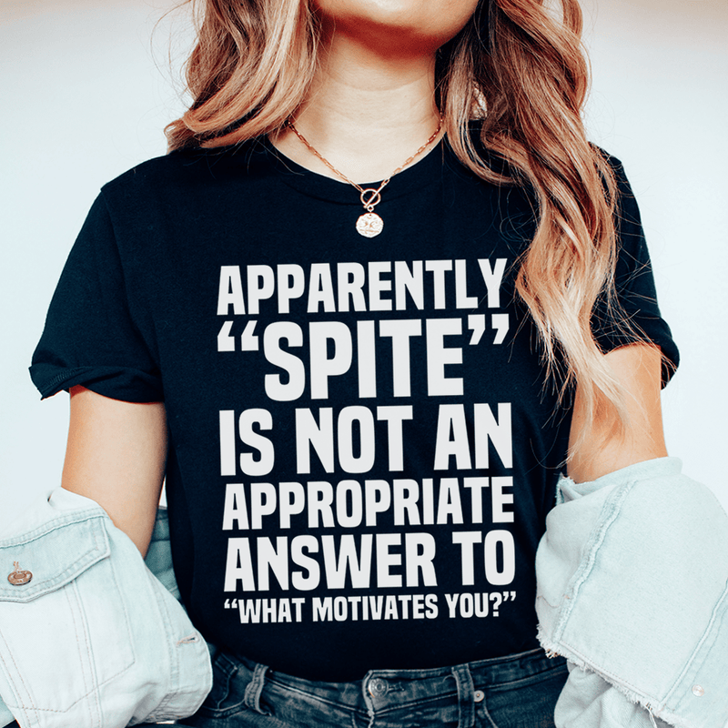 Apparently Spite Is Not An Appropriate Answer To What Motivates You T-Shirt