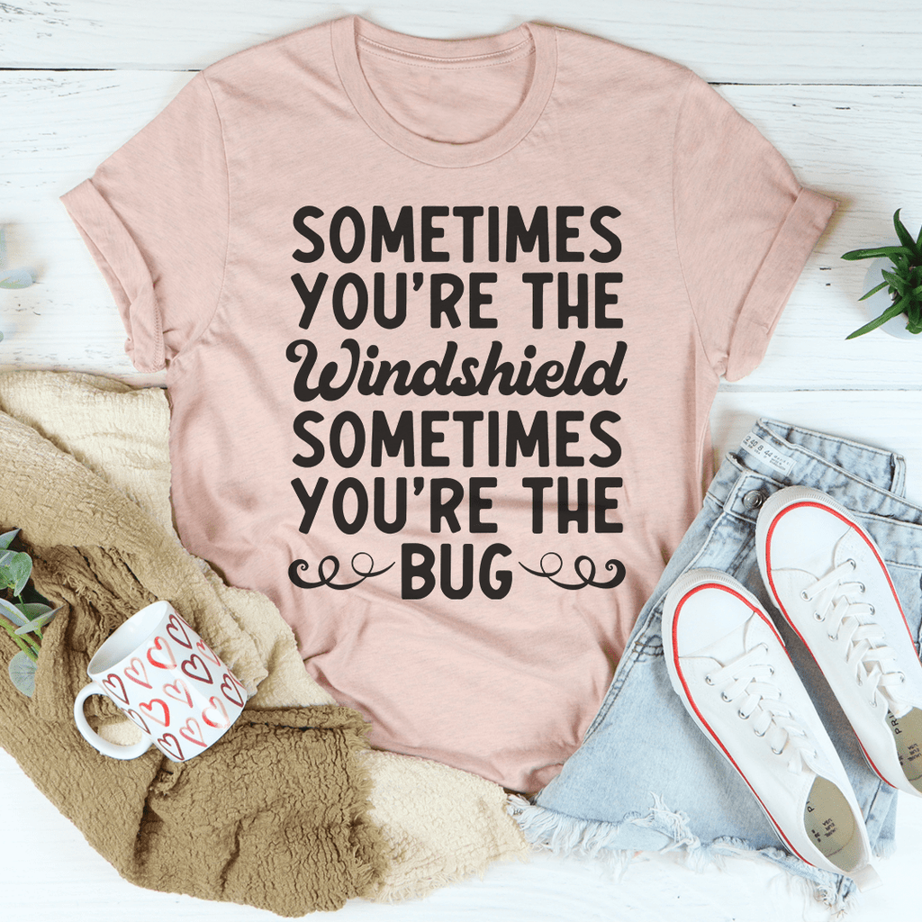 Sometimes You're The Windshield Sometimes You're The Bug T-Shirt