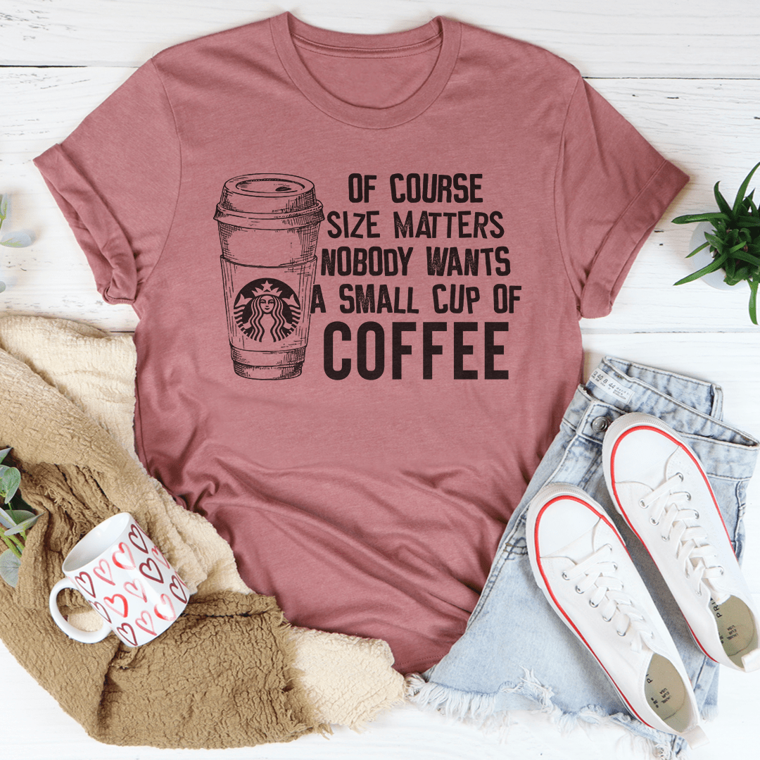 Nobody Wants A Small Cup Of Coffee T-Shirt