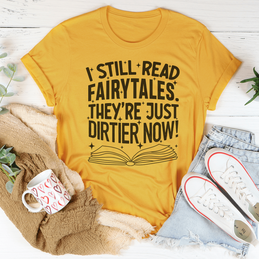 I Still Read Fairytales They're Just Dirtier Now T-Shirt