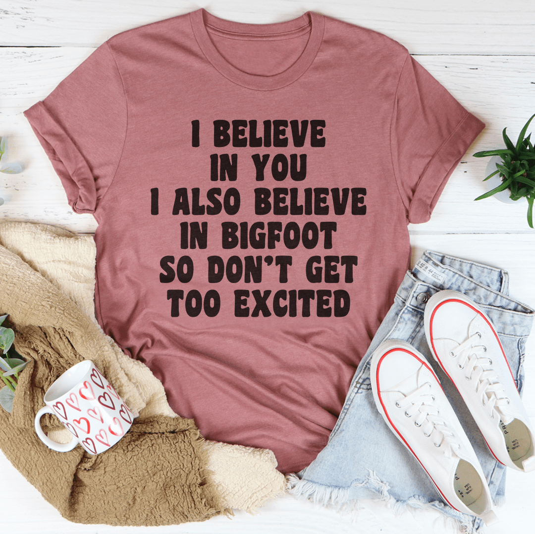 I Believe In You I Also Believe In Bigfoot So Don't Get Too Excited T-Shirt