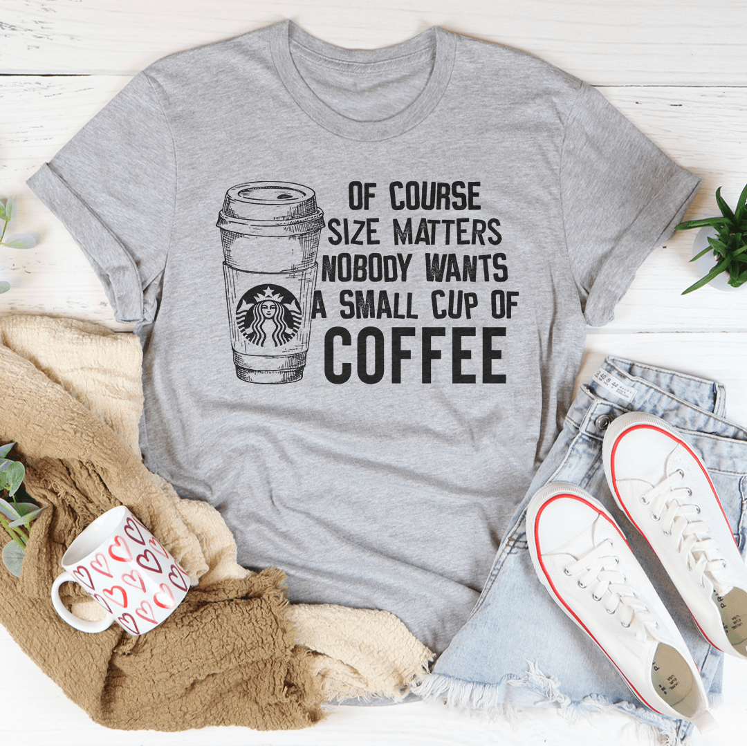 Nobody Wants A Small Cup Of Coffee T-Shirt