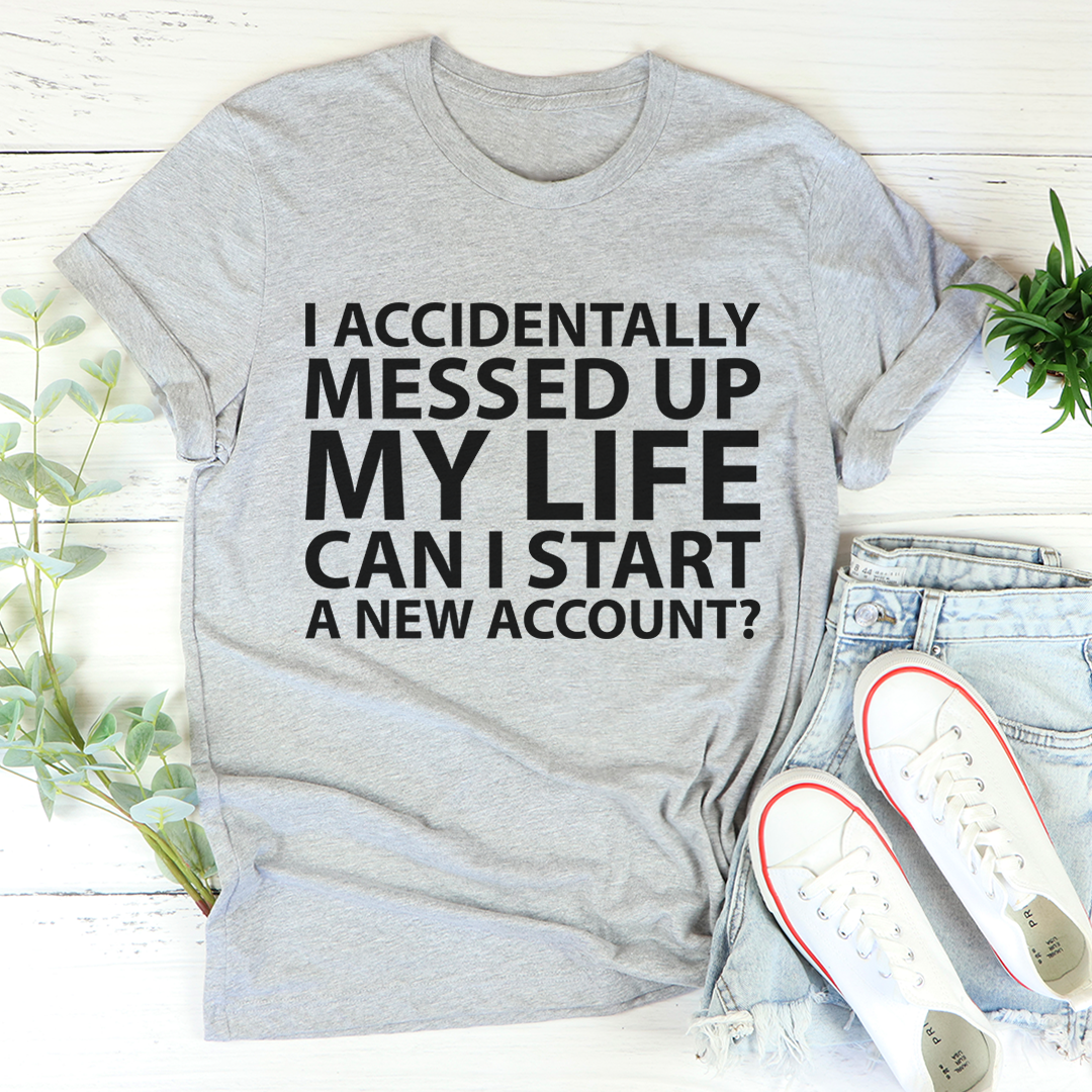 I Accidentally Messed Up My Life T-Shirt