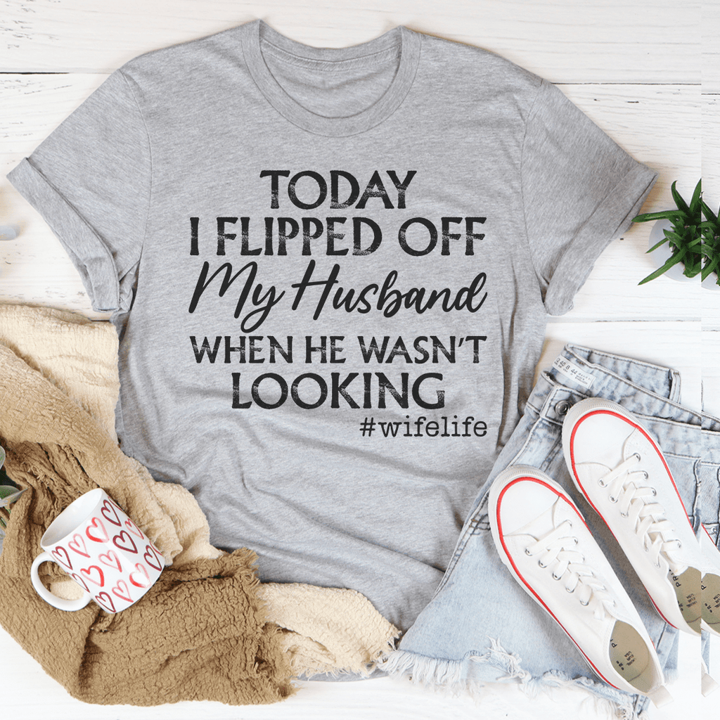 Today I Flipped Off My Husband T-Shirt