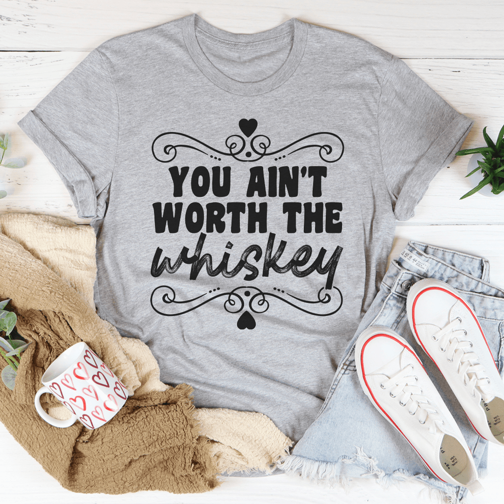 You Ain't Worth The Whiskey T-Shirt