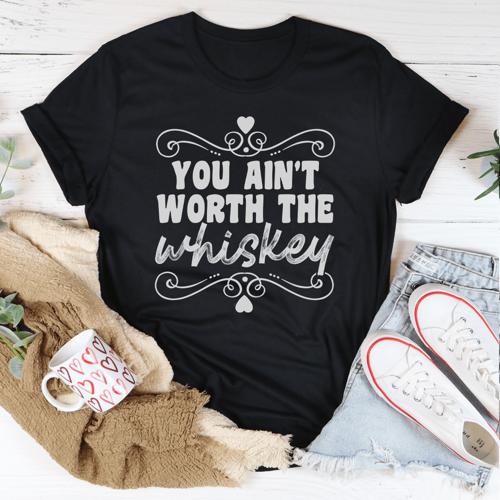 You Ain't Worth The Whiskey T-Shirt