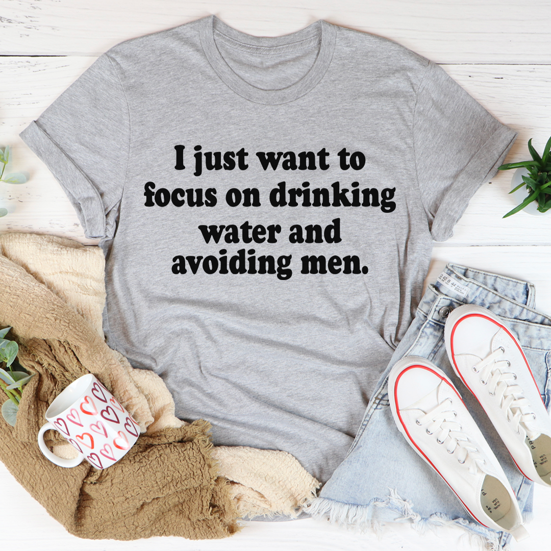 I Just Want to Focus On Drinking Water And Avoiding Men T-Shirt