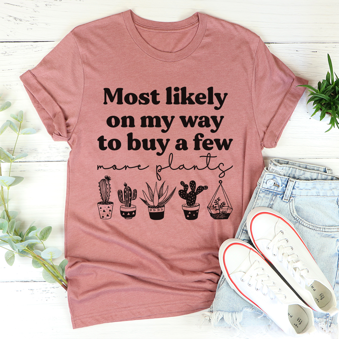 Most Likely On My Way To Buy A Few More Plants T-Shirt