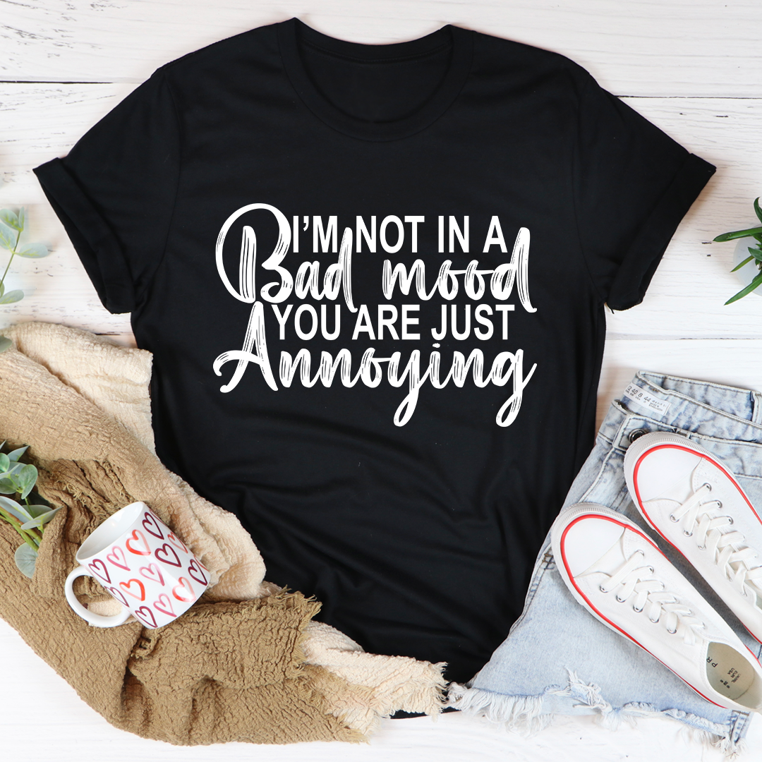 I'm Not In A Bad Mood You Are Just Annoying T-Shirt