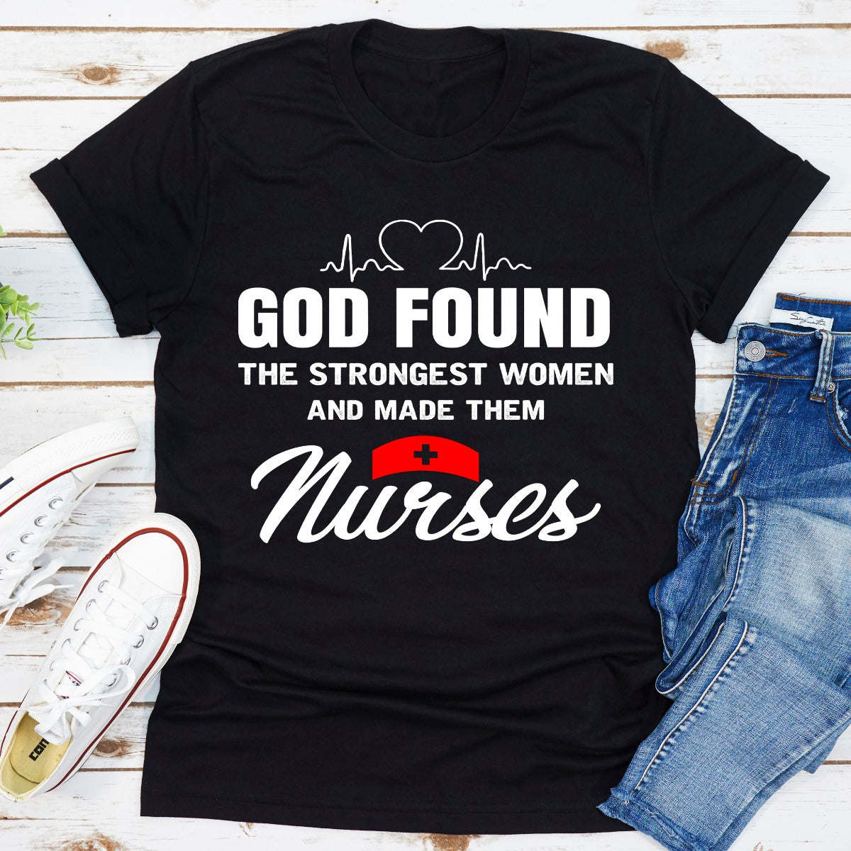 God Found The Strongest Women And Made Them Nurses T-Shirt