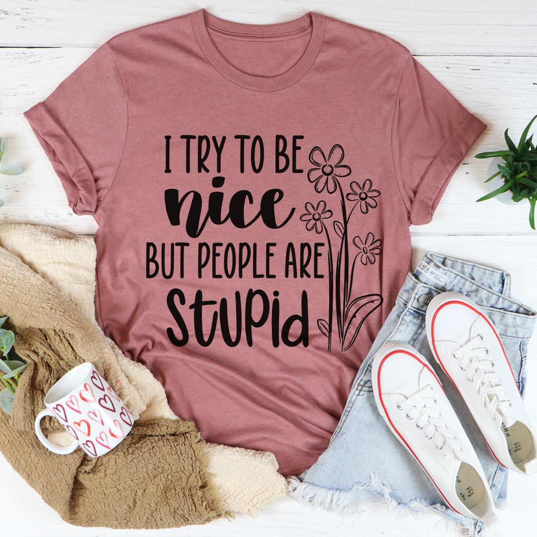 I Try To Be Nice But People Are Stupid T-Shirt