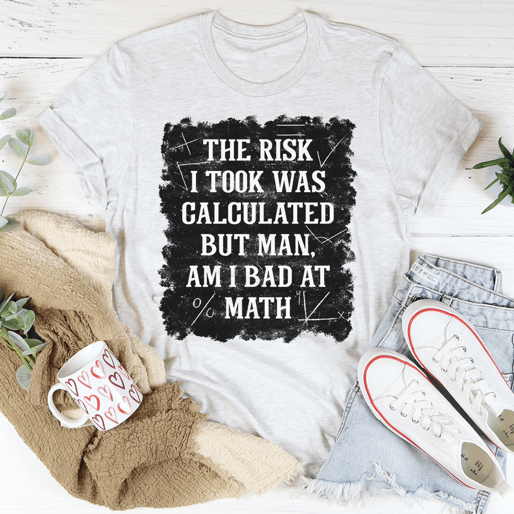 The Risk I Took Was Calculated But Man Am I Bad At Math T-Shirt