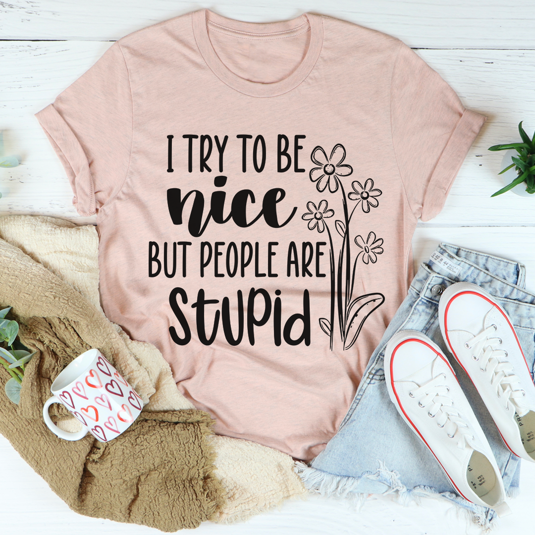 I Try To Be Nice But People Are Stupid T-Shirt