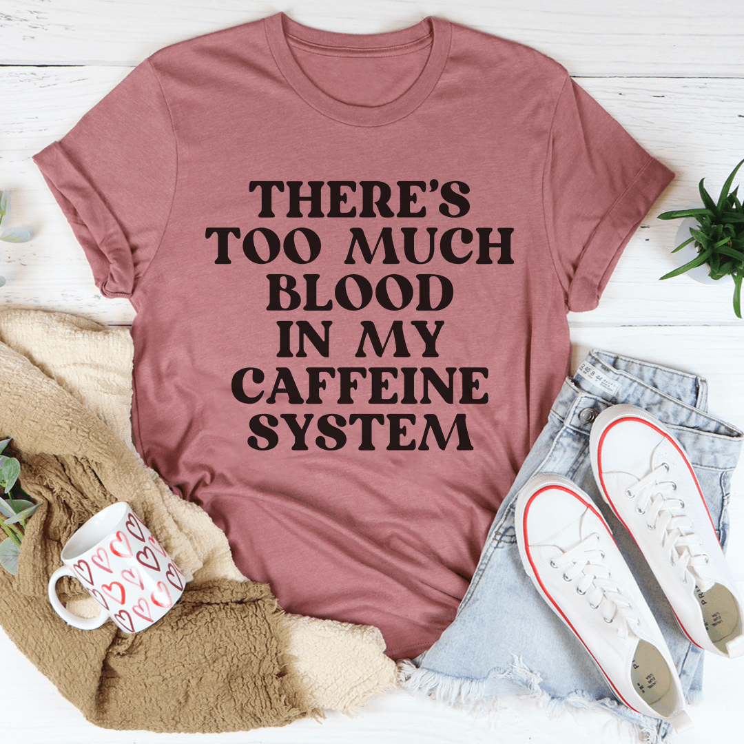 There's Too Much Blood In My Caffeine System T-Shirt