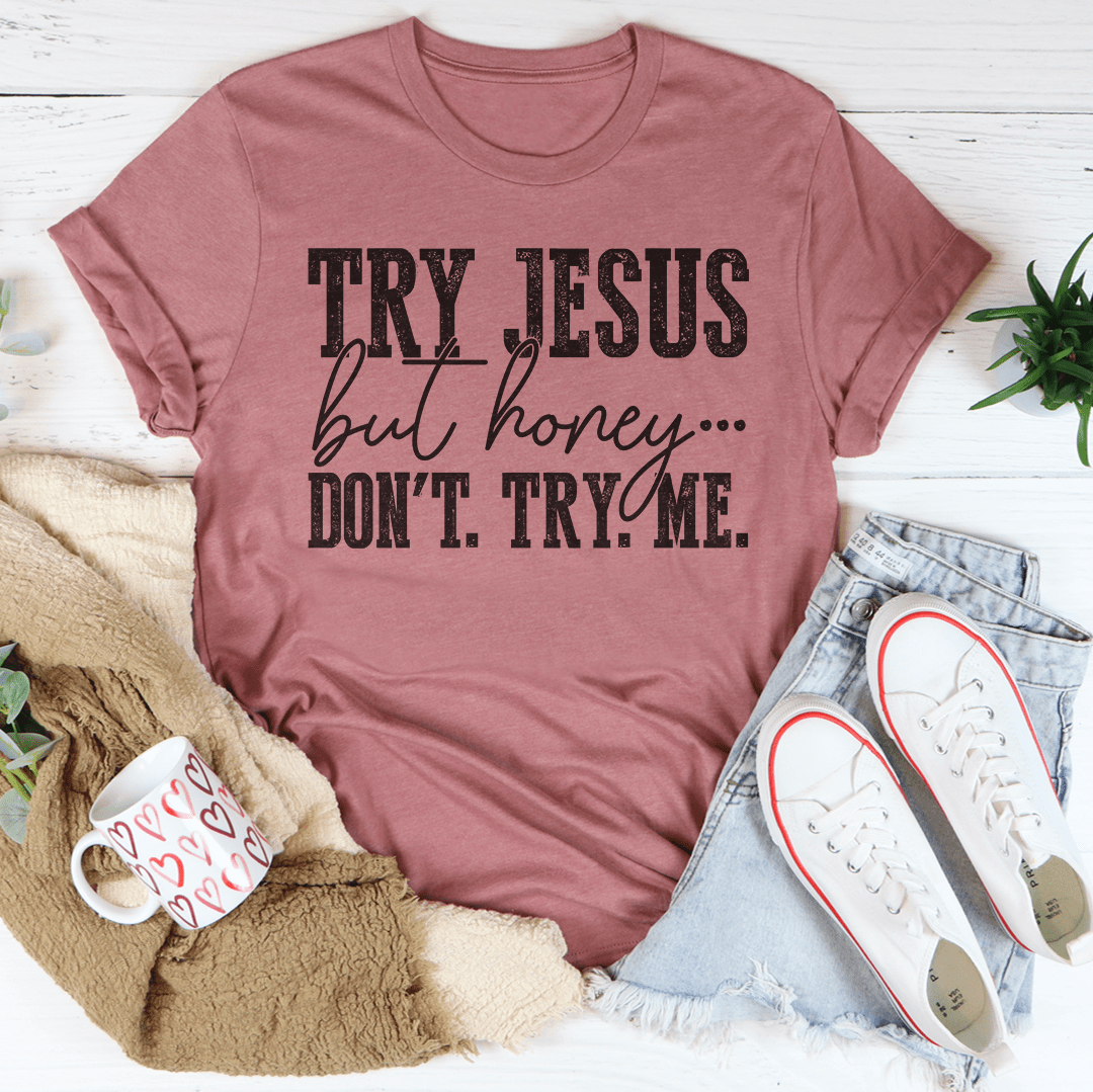 Try Jesus But Honey Don't Try Me T-Shirt