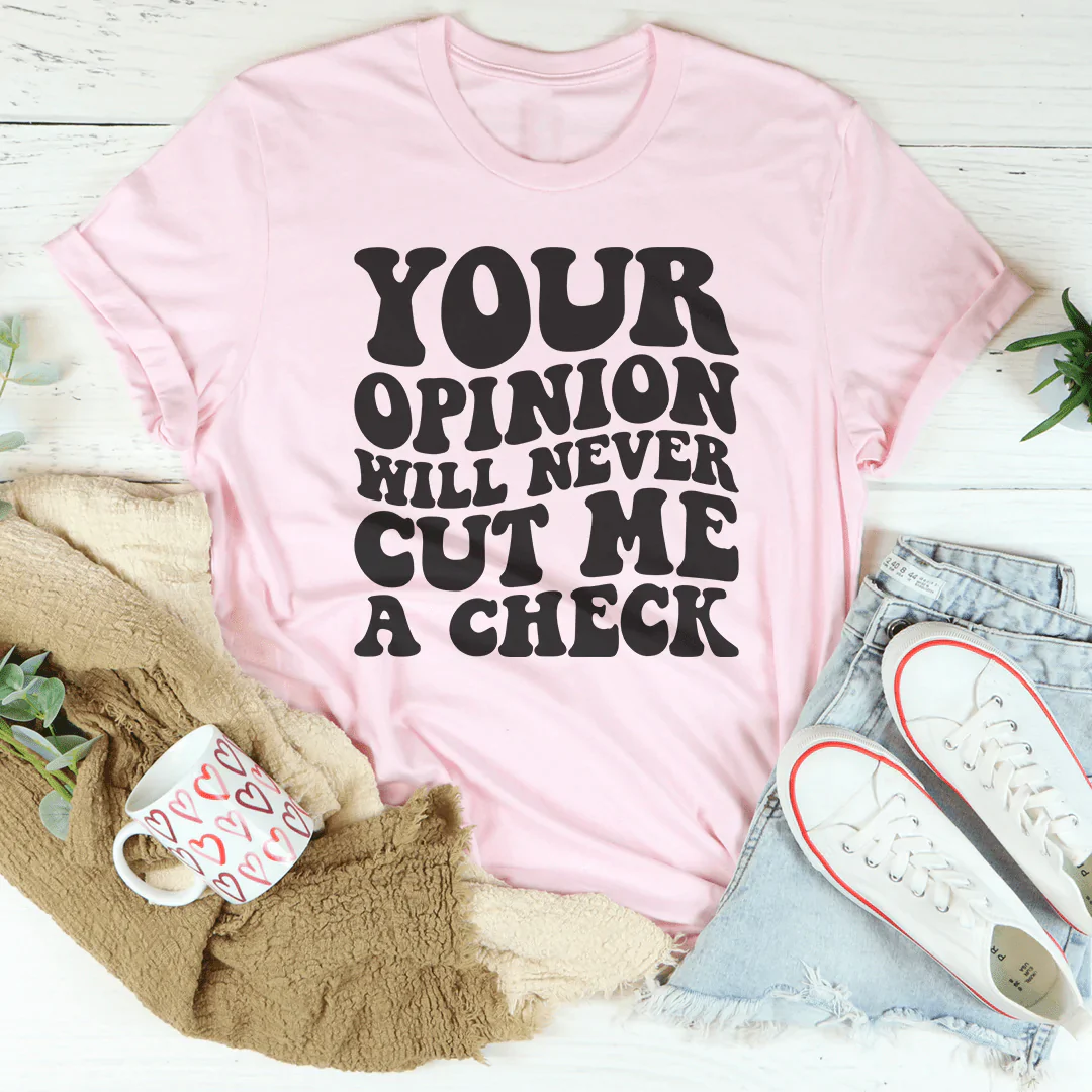 Your Opinion Will Never Cut Me A Check T-Shirt