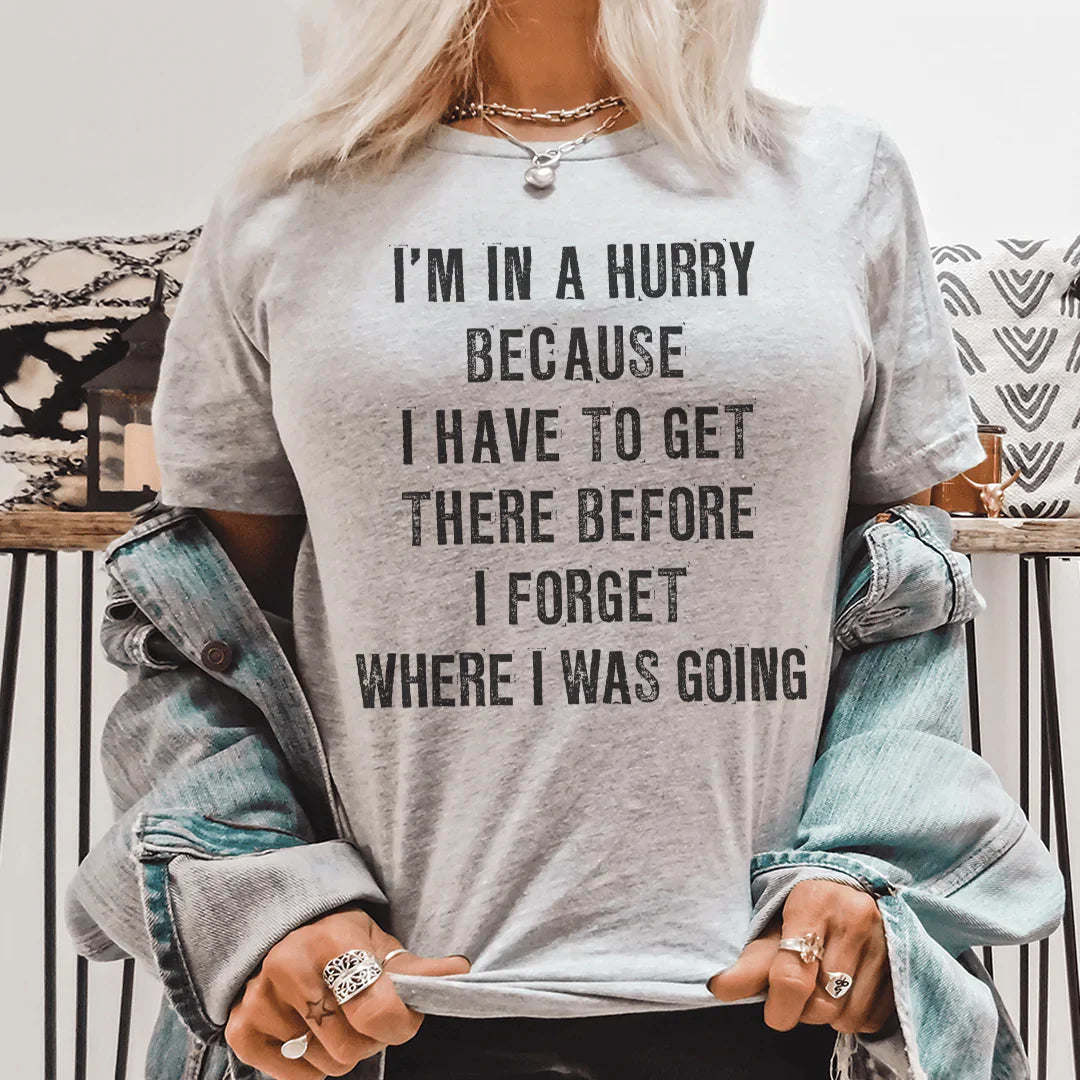 I'm In A Hurry Because I Have To Get There Before I Forget Where T-Shirt