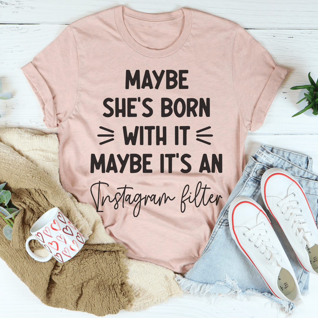 Maybe She's Born With It Maybe It's An Instagram Filter T-Shirt