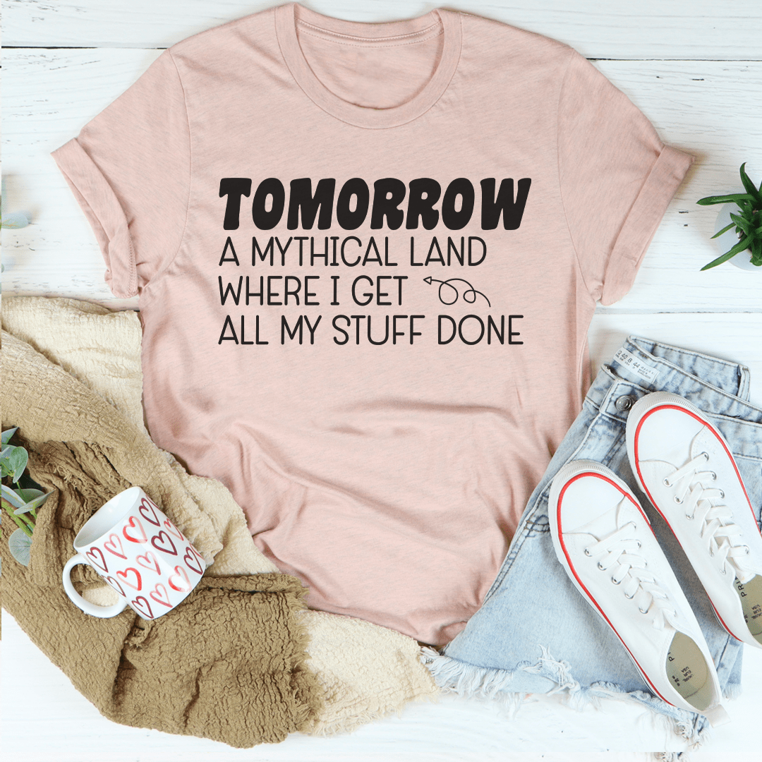 Tomorrow A Mythical Land Where I Get All My Stuff Done T-Shirt