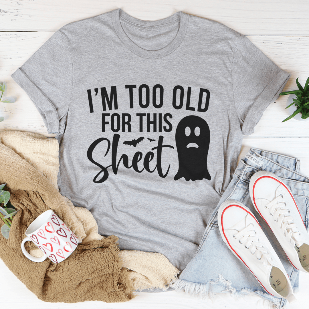 I'm Too Old For This Sheet T-Shirt