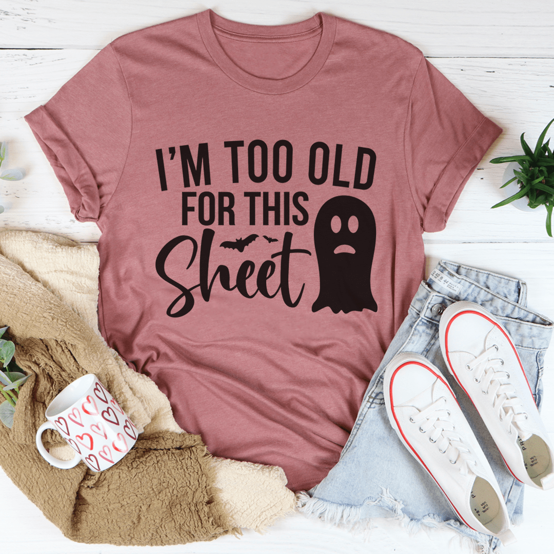 I'm Too Old For This Sheet T-Shirt