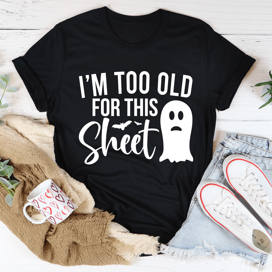 I'm Too Old For This Sheet T-Shirt