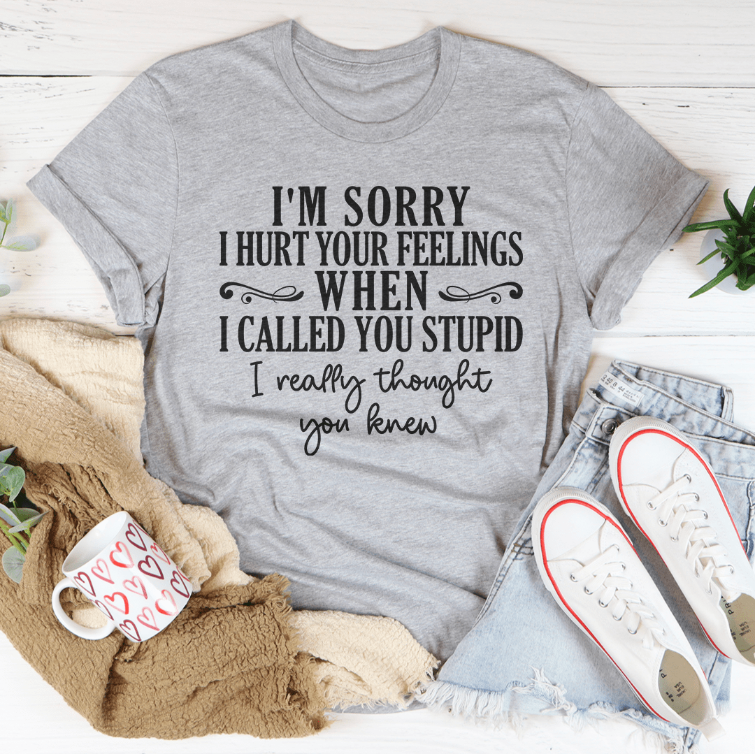 I'm Sorry I Hurt Your Feelings T-Shirt