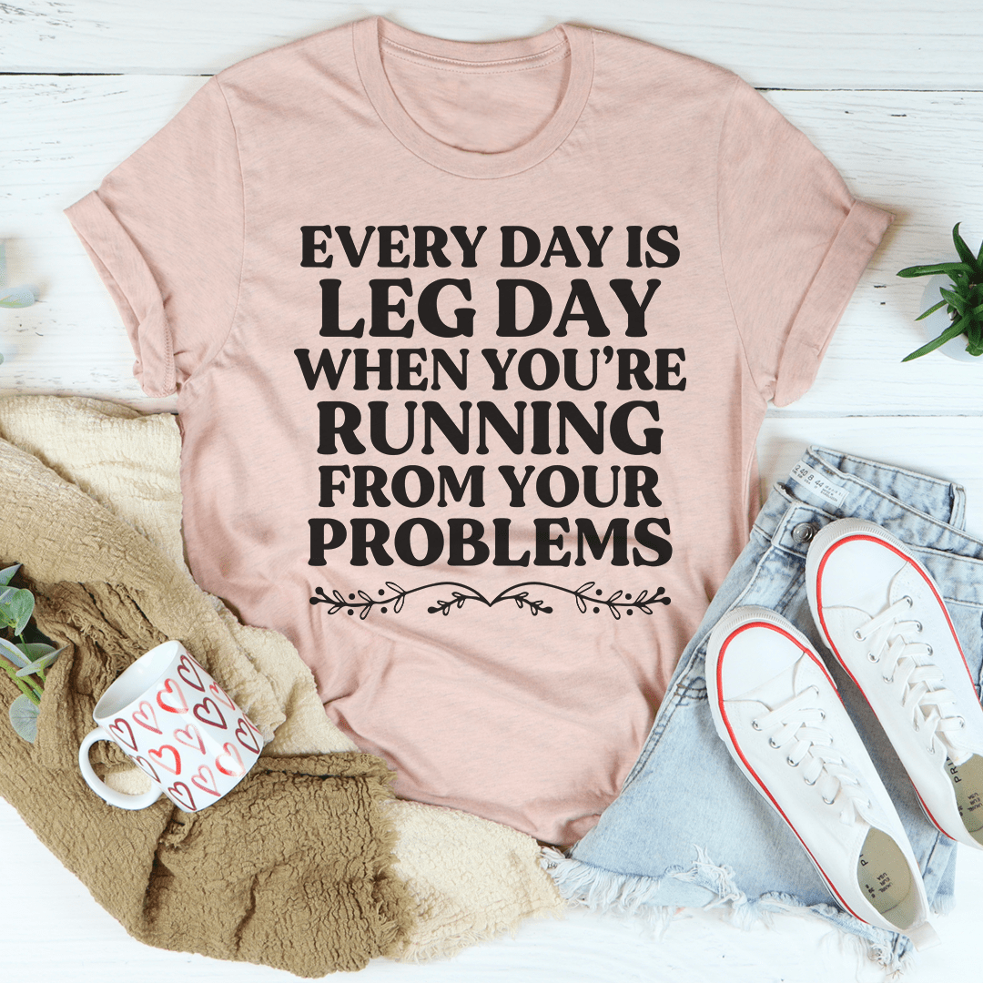 Every Day Is Leg Day When You're Running Away From Your Problems T-Shirt